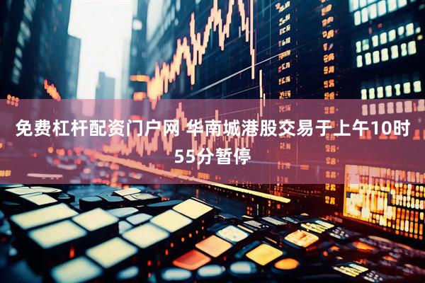 免费杠杆配资门户网 华南城港股交易于上午10时55分暂停