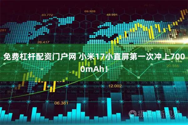 免费杠杆配资门户网 小米17小直屏第一次冲上7000mAh！